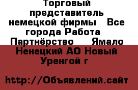 Торговый представитель немецкой фирмы - Все города Работа » Партнёрство   . Ямало-Ненецкий АО,Новый Уренгой г.